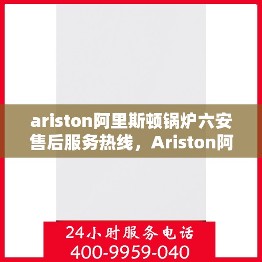 ariston阿里斯顿锅炉六安售后服务热线，Ariston阿里斯顿锅炉六安售后服务热线，专业团队，贴心服务