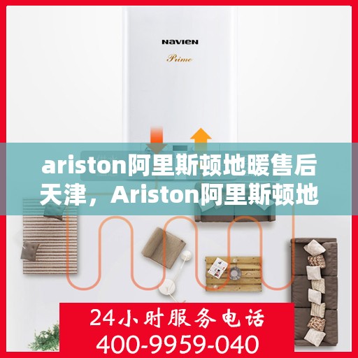 ariston阿里斯顿地暖售后天津，Ariston阿里斯顿地暖天津售后服务解析