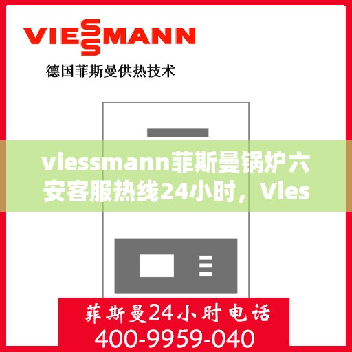 viessmann菲斯曼锅炉六安客服热线24小时，Viessmann菲斯曼锅炉六安24小时客户服务热线