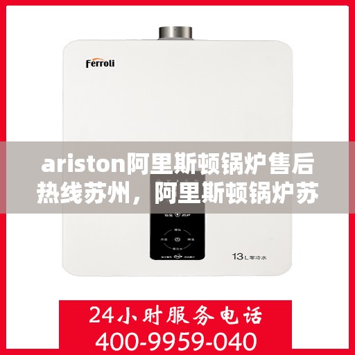 ariston阿里斯顿锅炉售后热线苏州，阿里斯顿锅炉苏州售后热线及服务一览