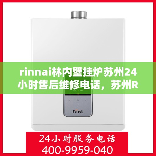 rinnai林内壁挂炉苏州24小时售后维修电话，苏州Rinnai林内壁挂炉全天候售后维修服务热线公布