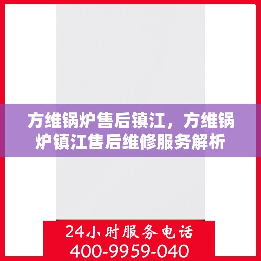 方维锅炉售后镇江，方维锅炉镇江售后维修服务解析