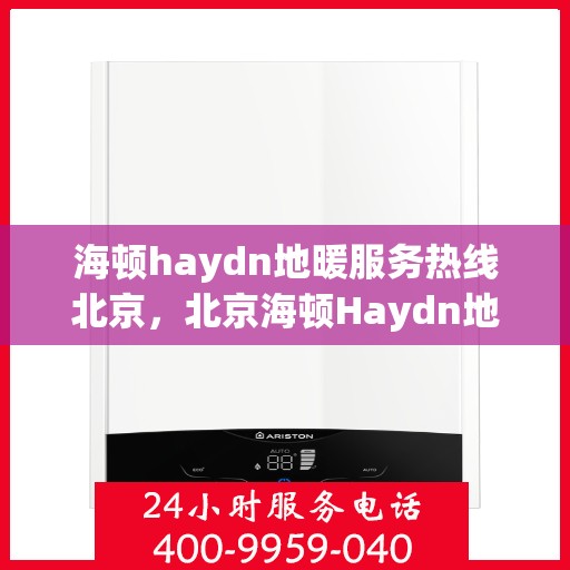 海顿haydn地暖服务热线北京，北京海顿Haydn地暖服务热线全解析