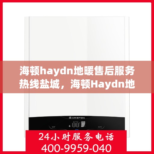 海顿haydn地暖售后服务热线盐城，海顿Haydn地暖盐城售后服务热线解析