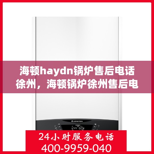 海顿haydn锅炉售后电话徐州，海顿锅炉徐州售后电话及服务一览
