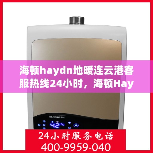 海顿haydn地暖连云港客服热线24小时，海顿Haydn地暖连云港客服全天候热线服务