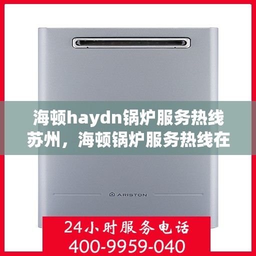 海顿haydn锅炉服务热线苏州，海顿锅炉服务热线在苏州，专业维修与支持团队为您服务