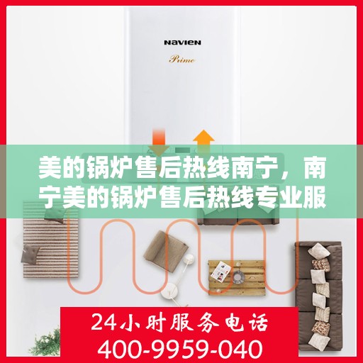 美的锅炉售后热线南宁，南宁美的锅炉售后热线专业服务，贴心保障