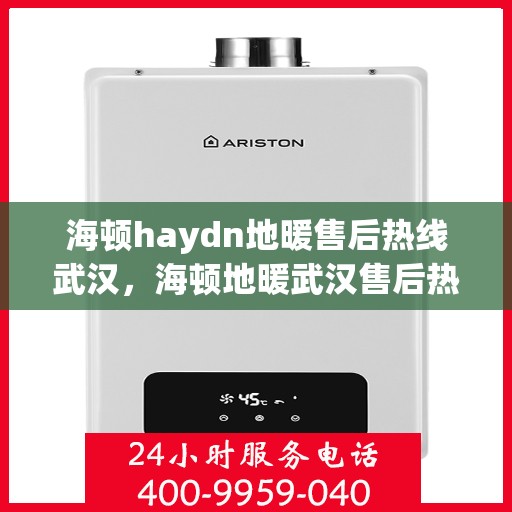 海顿haydn地暖售后热线武汉，海顿地暖武汉售后热线，专业维修，贴心服务