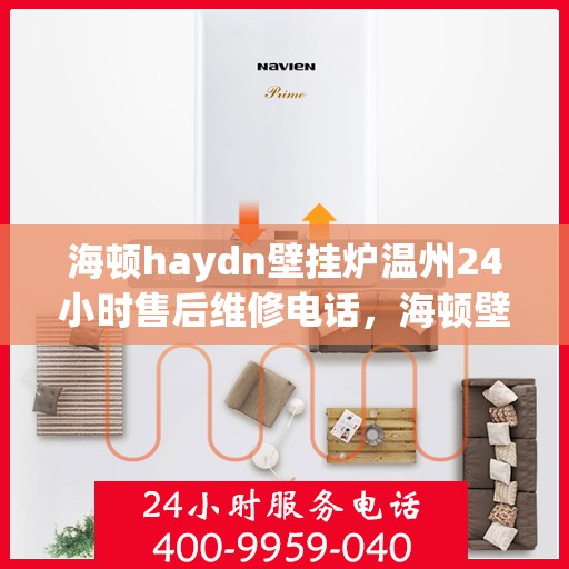 海顿haydn壁挂炉温州24小时售后维修电话，海顿壁挂炉温州售后维修热线全天候为您服务