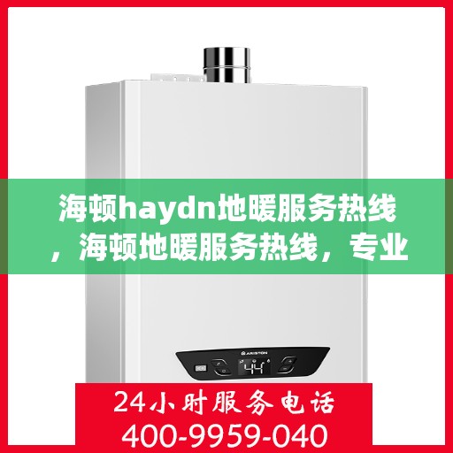 海顿haydn地暖服务热线，海顿地暖服务热线，专业解决您的温暖需求