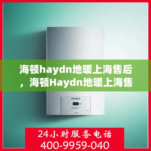 海顿haydn地暖上海售后，海顿Haydn地暖上海售后服务详解
