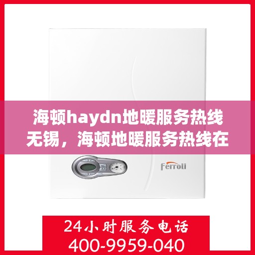 海顿haydn地暖服务热线无锡，海顿地暖服务热线在无锡，专业解决您的温暖需求