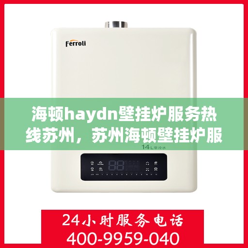 海顿haydn壁挂炉服务热线苏州，苏州海顿壁挂炉服务热线详解
