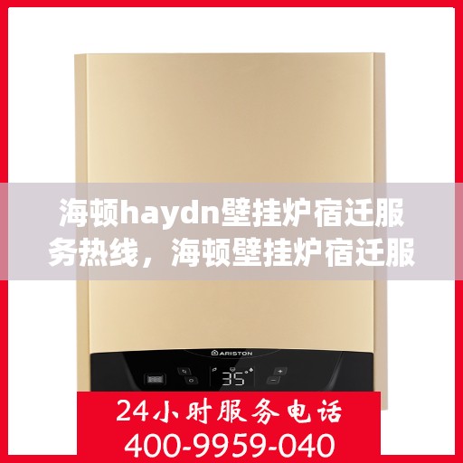 海顿haydn壁挂炉宿迁服务热线，海顿壁挂炉宿迁服务热线，专业团队，温暖您的生活