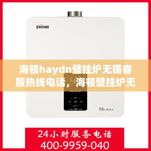 海顿haydn壁挂炉无锡客服热线电话，海顿壁挂炉无锡客服热线电话，专业支持与贴心服务