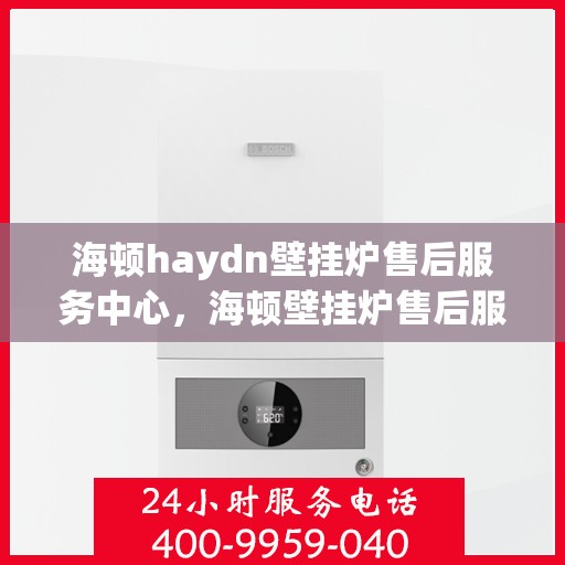 海顿haydn壁挂炉售后服务中心，海顿壁挂炉售后服务中心，专业维修，贴心服务
