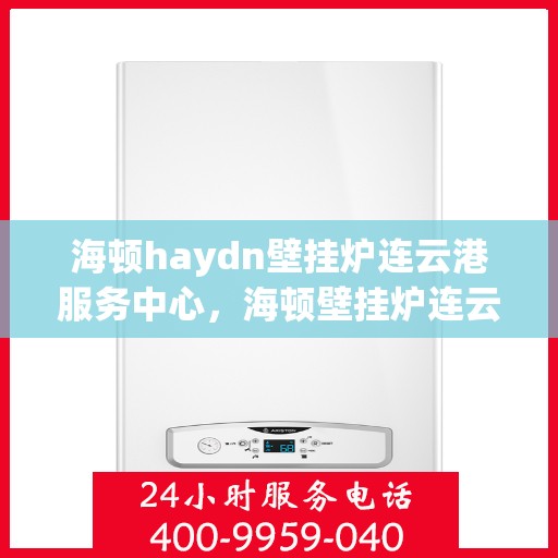 海顿haydn壁挂炉连云港服务中心，海顿壁挂炉连云港服务中心，专业维修与优质服务同步进行