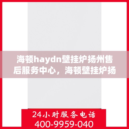 海顿haydn壁挂炉扬州售后服务中心，海顿壁挂炉扬州售后服务中心，专业维修，贴心服务