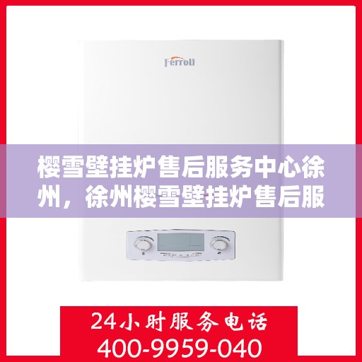 樱雪壁挂炉售后服务中心徐州，徐州樱雪壁挂炉售后服务中心，专业维修，贴心服务