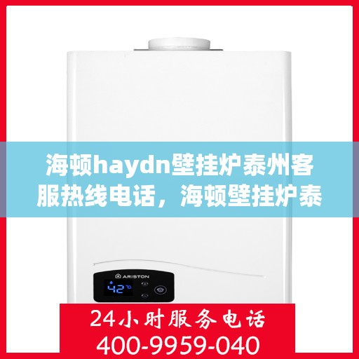 海顿haydn壁挂炉泰州客服热线电话，海顿壁挂炉泰州客服热线电话详解