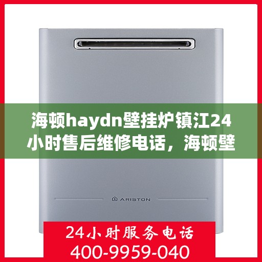 海顿haydn壁挂炉镇江24小时售后维修电话，海顿壁挂炉镇江售后维修热线全天候服务指南