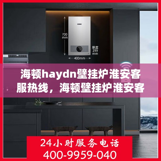 海顿haydn壁挂炉淮安客服热线，海顿壁挂炉淮安客服热线，专业解答您的冷暖问题