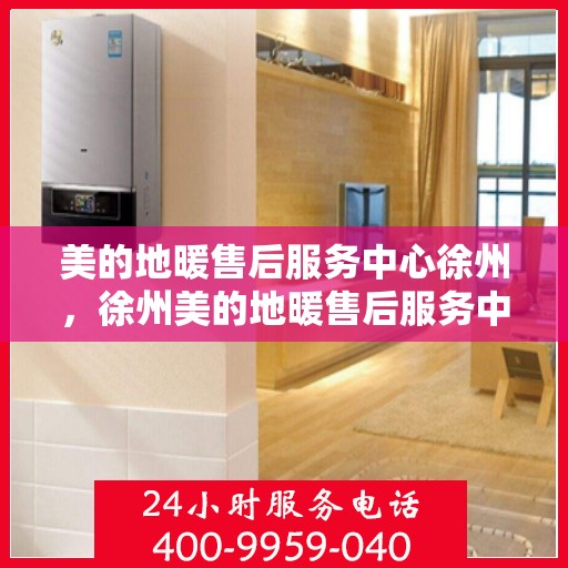 美的地暖售后服务中心徐州，徐州美的地暖售后服务中心，专业维修，温暖您的家