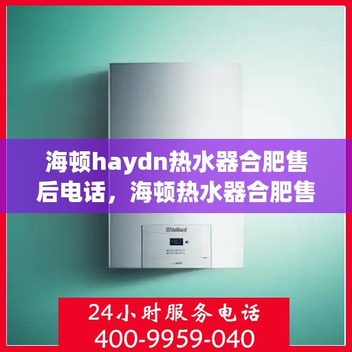 海顿haydn热水器合肥售后电话，海顿热水器合肥售后专线，专业维修服务电话公布