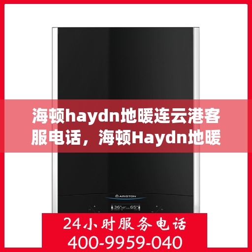 海顿haydn地暖连云港客服电话，海顿Haydn地暖连云港客服热线查询