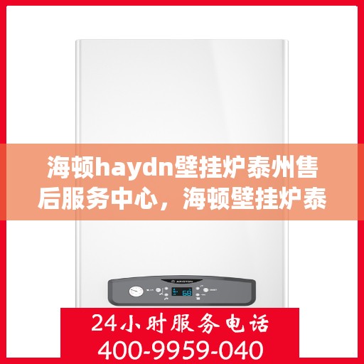 海顿haydn壁挂炉泰州售后服务中心，海顿壁挂炉泰州售后服务中心，专业维修，贴心服务