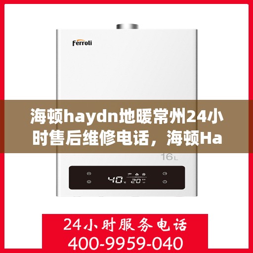 海顿haydn地暖常州24小时售后维修电话，海顿Haydn地暖常州全天候售后维修服务热线