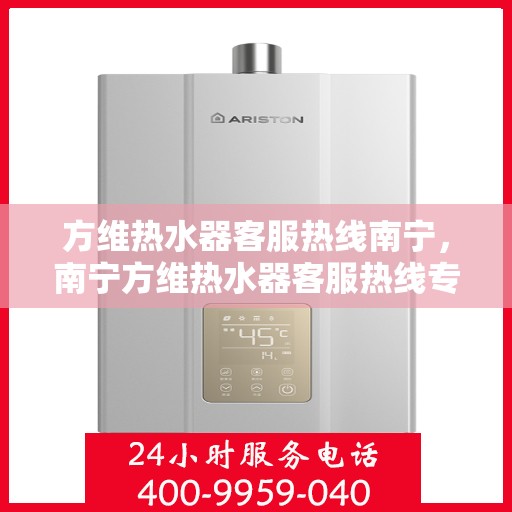 方维热水器客服热线南宁，南宁方维热水器客服热线专业服务与您同行