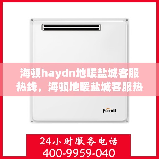 海顿haydn地暖盐城客服热线，海顿地暖盐城客服热线，专业品质，温暖您的生活