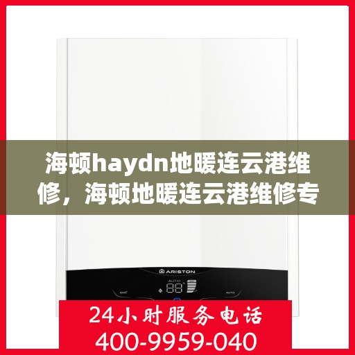 海顿haydn地暖连云港维修，海顿地暖连云港维修专业服务