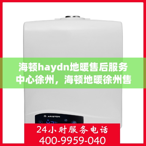海顿haydn地暖售后服务中心徐州，海顿地暖徐州售后服务中心，专业维修，温暖您的生活