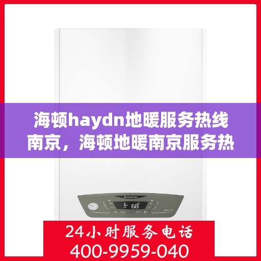 海顿haydn地暖服务热线南京，海顿地暖南京服务热线详解