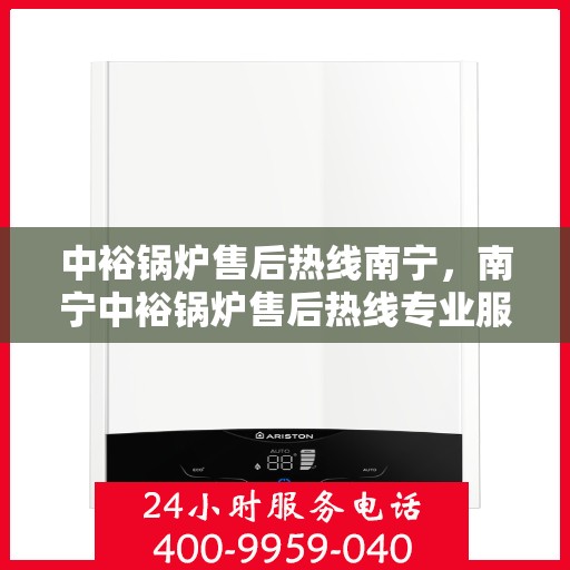 中裕锅炉售后热线南宁，南宁中裕锅炉售后热线专业服务