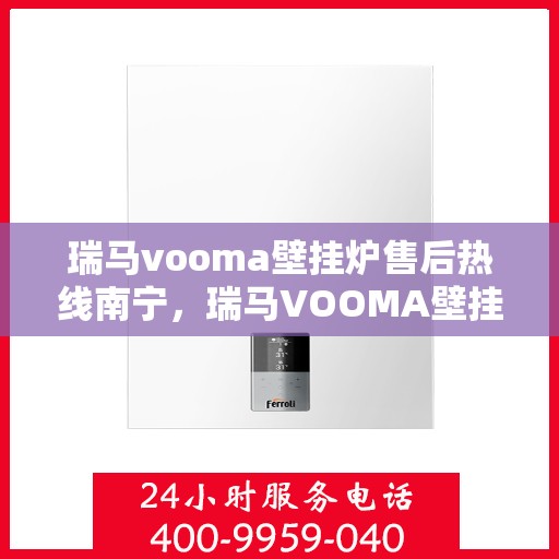 瑞马vooma壁挂炉售后热线南宁，瑞马VOOMA壁挂炉南宁售后热线专业服务