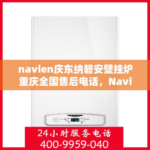 navien庆东纳碧安壁挂炉重庆全国售后电话，Navien庆东纳碧安壁挂炉重庆售后服务中心联系电话