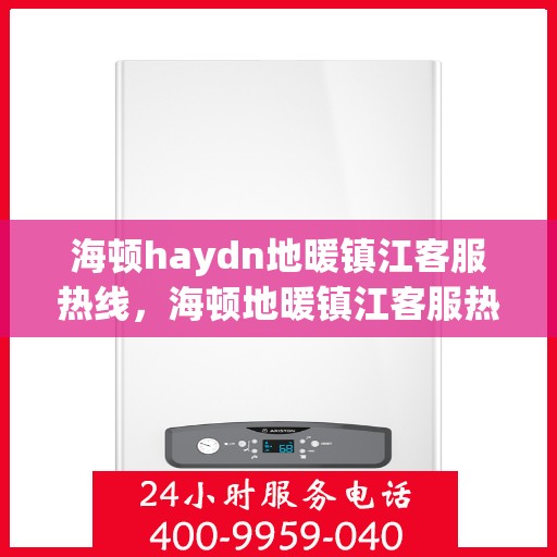 海顿haydn地暖镇江客服热线，海顿地暖镇江客服热线，专业解答，温暖您的生活