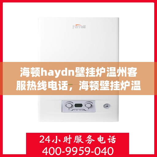 海顿haydn壁挂炉温州客服热线电话，海顿壁挂炉温州客服热线电话，专业解决您的壁挂炉问题