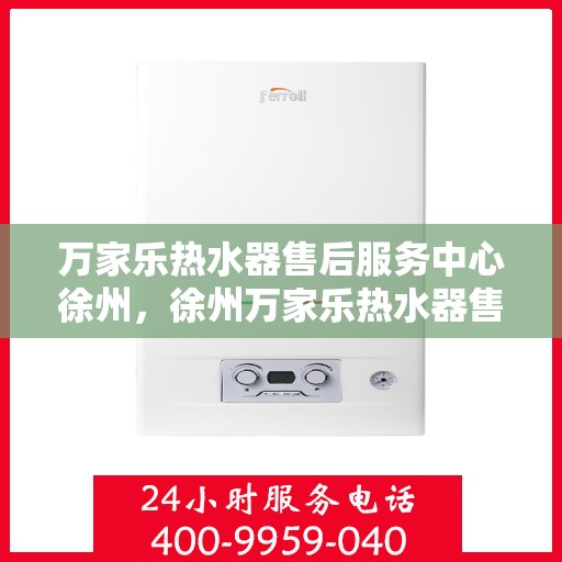 万家乐热水器售后服务中心徐州，徐州万家乐热水器售后服务中心，专业维修，贴心服务