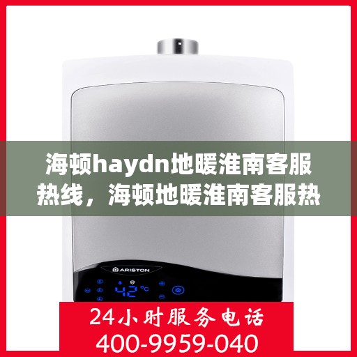 海顿haydn地暖淮南客服热线，海顿地暖淮南客服热线，专业解答，温暖您的生活