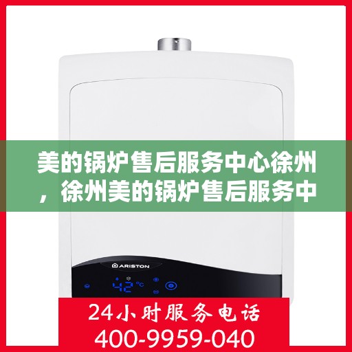 美的锅炉售后服务中心徐州，徐州美的锅炉售后服务中心，专业维修，贴心服务