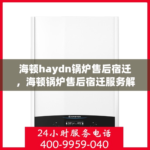 海顿haydn锅炉售后宿迁，海顿锅炉售后宿迁服务解析