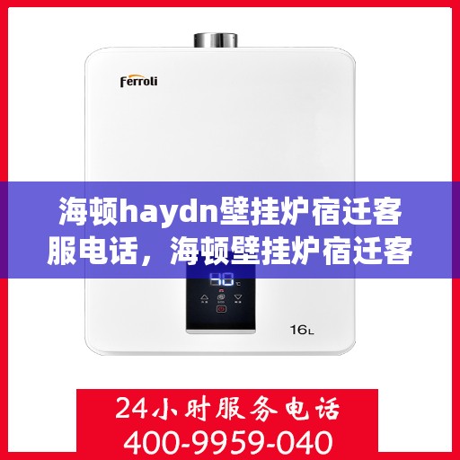 海顿haydn壁挂炉宿迁客服电话，海顿壁挂炉宿迁客服热线——专业解答，温暖您的生活