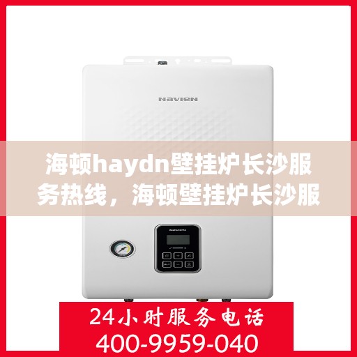 海顿haydn壁挂炉长沙服务热线，海顿壁挂炉长沙服务热线，专业售后支持，温馨供暖无忧