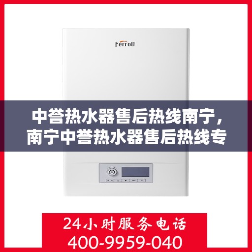 中誉热水器售后热线南宁，南宁中誉热水器售后热线专业服务，贴心保障