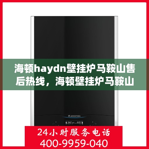 海顿haydn壁挂炉马鞍山售后热线，海顿壁挂炉马鞍山售后服务热线，专业解决您的壁挂炉问题
